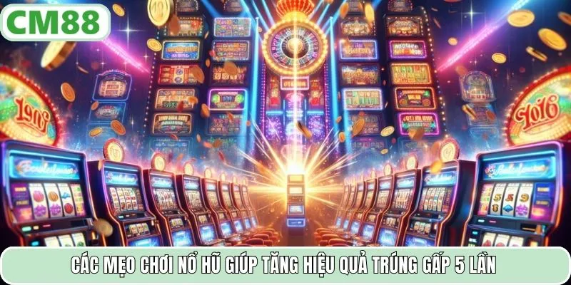 Các mẹo chơi nổ hũ giúp tăng hiệu quả trúng gấp 5 lần